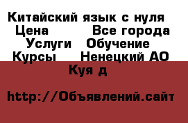 Китайский язык с нуля. › Цена ­ 750 - Все города Услуги » Обучение. Курсы   . Ненецкий АО,Куя д.